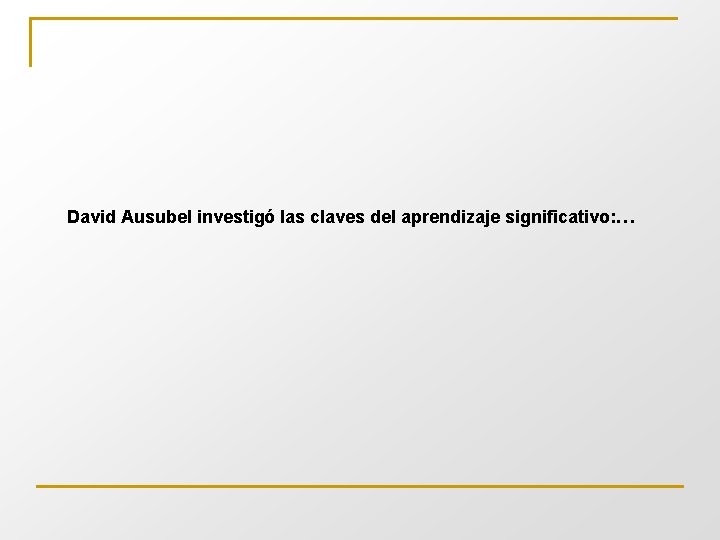 David Ausubel investigó las claves del aprendizaje significativo: … 