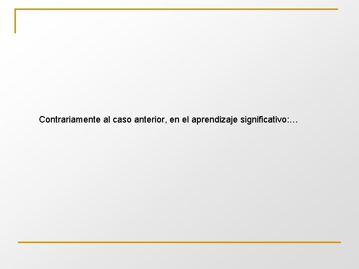 Contrariamente al caso anterior, en el aprendizaje significativo: … 