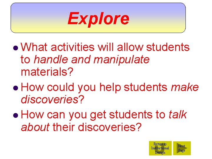 Explore l What activities will allow students to handle and manipulate materials? l How