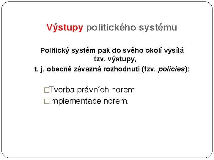 Výstupy politického systému Politický systém pak do svého okolí vysílá tzv. výstupy, t. j.