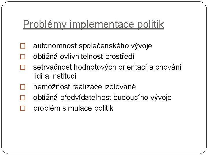 Problémy implementace politik � � � autonomnost společenského vývoje obtížná ovlivnitelnost prostředí setrvačnost hodnotových