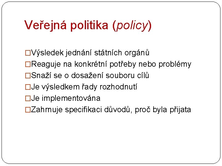 Veřejná politika (policy) �Výsledek jednání státních orgánů �Reaguje na konkrétní potřeby nebo problémy �Snaží