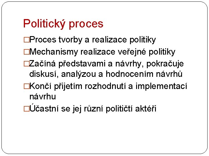 Politický proces �Proces tvorby a realizace politiky �Mechanismy realizace veřejné politiky �Začíná představami a