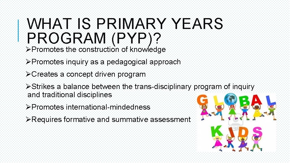 WHAT IS PRIMARY YEARS PROGRAM (PYP)? ØPromotes the construction of knowledge ØPromotes inquiry as