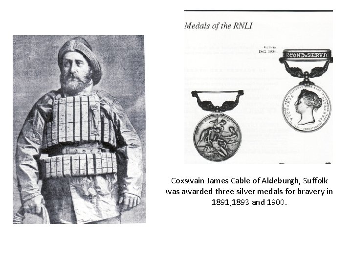 Coxswain James Cable of Aldeburgh, Suffolk was awarded three silver medals for bravery in