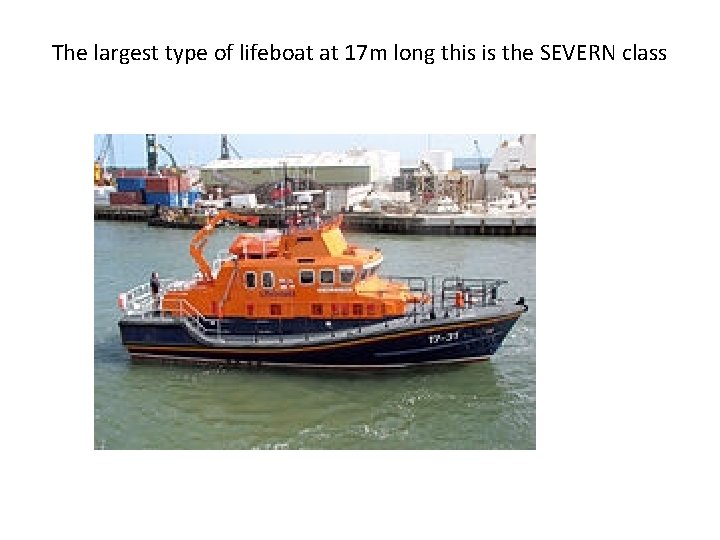 The largest type of lifeboat at 17 m long this is the SEVERN class