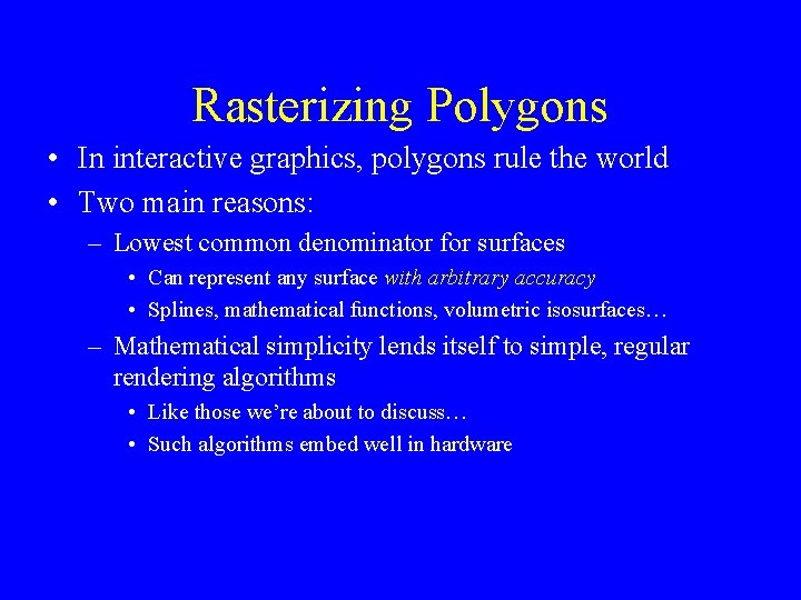 Rasterizing Polygons • In interactive graphics, polygons rule the world • Two main reasons: