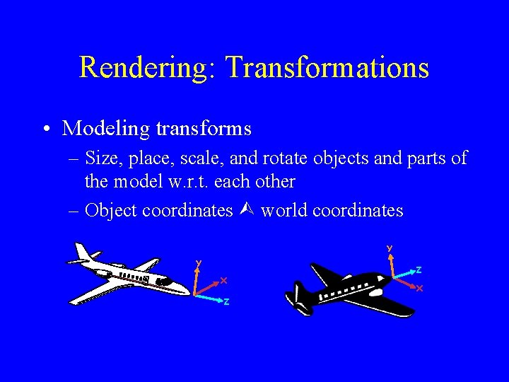 Rendering: Transformations • Modeling transforms – Size, place, scale, and rotate objects and parts