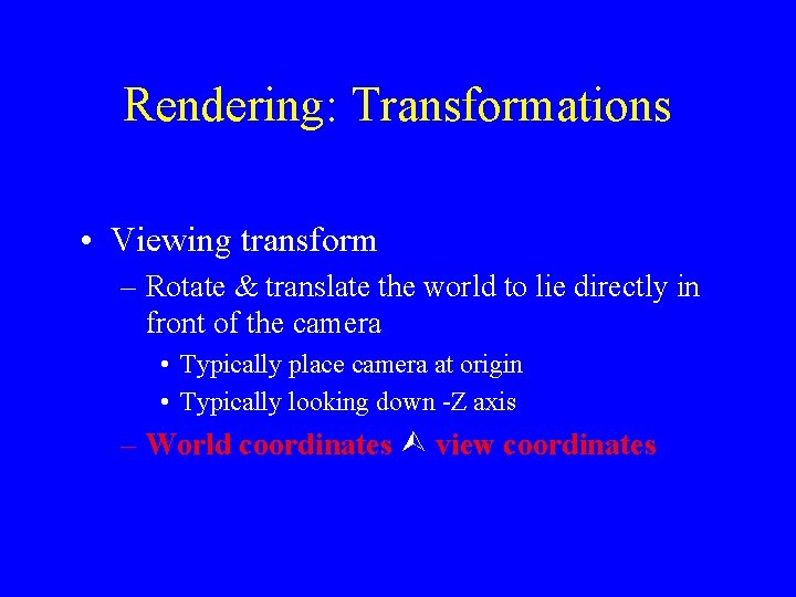 Rendering: Transformations • Viewing transform – Rotate & translate the world to lie directly