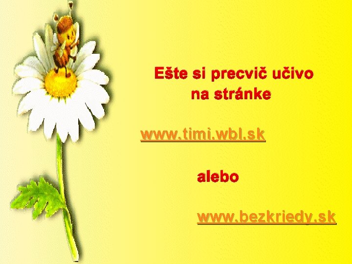 Ešte si precvič učivo na stránke www. timi. wbl. sk alebo www. bezkriedy. sk
