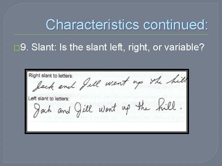 Characteristics continued: � 9. Slant: Is the slant left, right, or variable? 