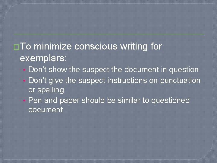 �To minimize conscious writing for exemplars: • Don’t show the suspect the document in