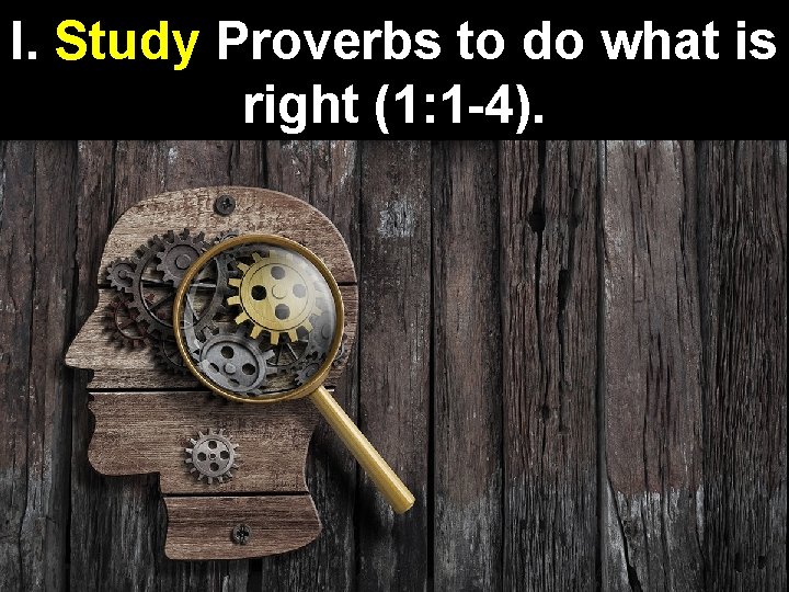 I. Study Proverbs to do what is right (1: 1 -4). 