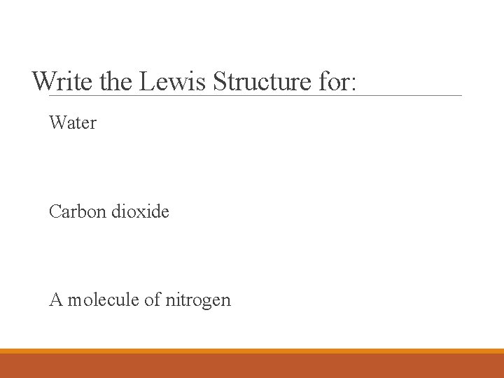 Write the Lewis Structure for: Water Carbon dioxide A molecule of nitrogen 