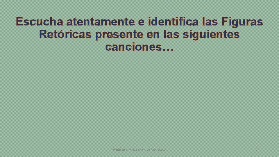 Escucha atentamente e identifica las Figuras Retóricas presente en las siguientes canciones… Profesora: María