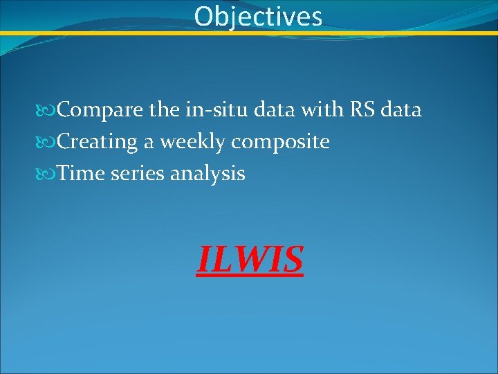Objectives Compare the in-situ data with RS data Creating a weekly composite Time series