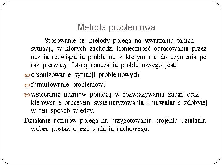 Metoda problemowa Stosowanie tej metody polega na stwarzaniu takich sytuacji, w których zachodzi konieczność