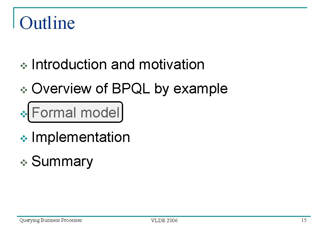 Outline v Introduction and motivation v Overview of BPQL by example v Formal model