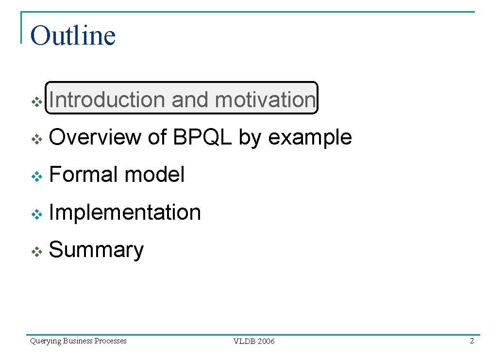 Outline v Introduction and motivation v Overview of BPQL by example v Formal model