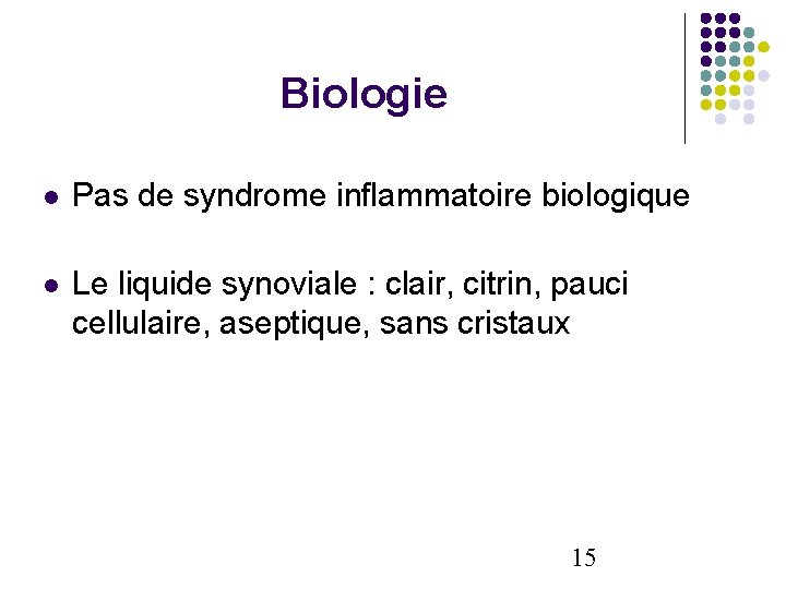 Biologie Pas de syndrome inflammatoire biologique Le liquide synoviale : clair, citrin, pauci cellulaire,