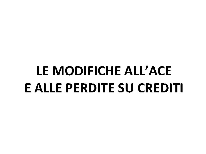 LE MODIFICHE ALL’ACE E ALLE PERDITE SU CREDITI LE MODIFICHE ALL’ACE E ALLE PERDITE SU CREDITI