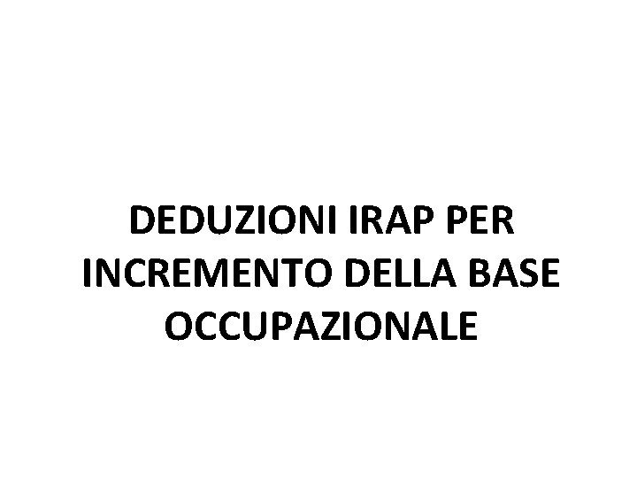 DEDUZIONI IRAP PER INCREMENTO DELLA BASE OCCUPAZIONALE DEDUZIONI IRAP PER INCREMENTO DELLA BASE OCCUPAZIONALE
