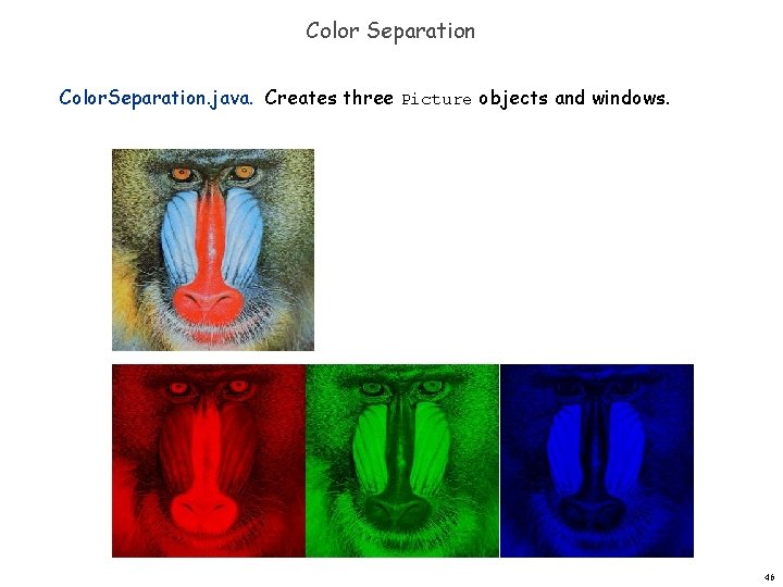 Color Separation Color. Separation. java. Creates three Picture objects and windows. 46 Color Separation Color. Separation. java. Creates three Picture objects and windows. 46