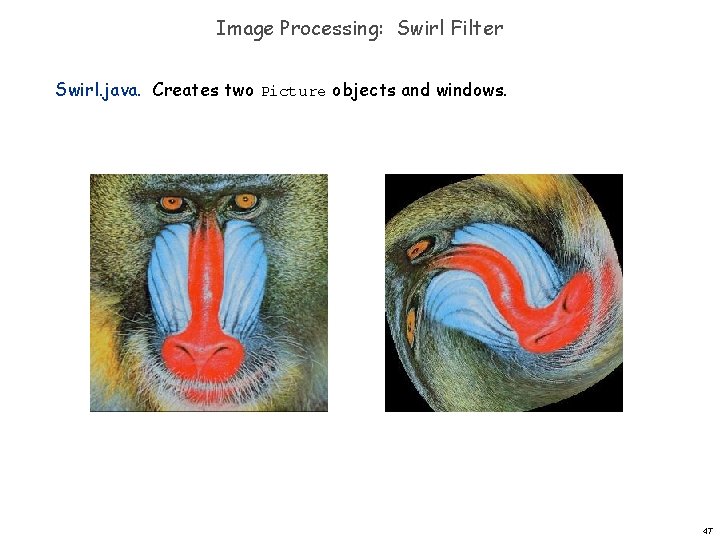 Image Processing: Swirl Filter Swirl. java. Creates two Picture objects and windows. 47 Image Processing: Swirl Filter Swirl. java. Creates two Picture objects and windows. 47