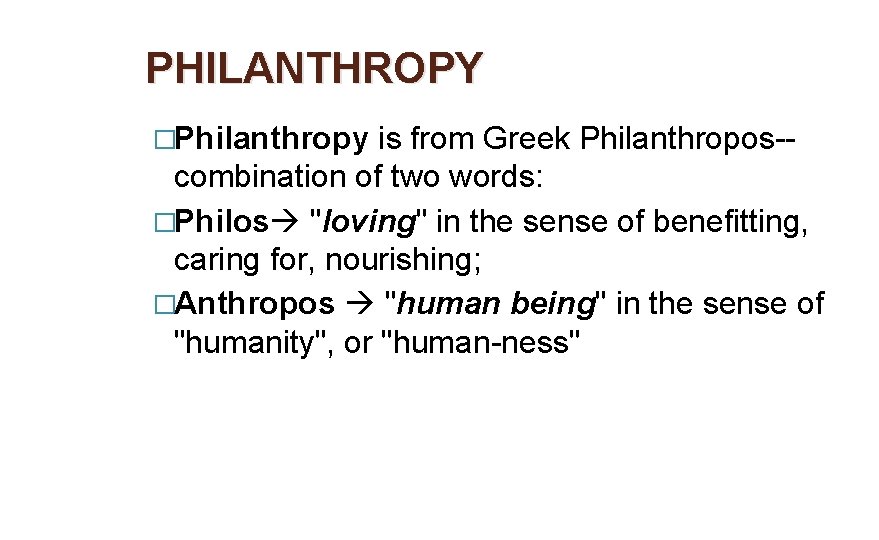 PHILANTHROPY �Philanthropy is from Greek Philanthropos-- combination of two words: �Philos "loving" in the