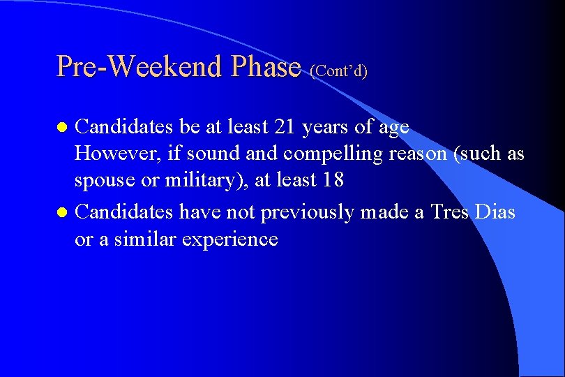 Pre-Weekend Phase (Cont’d) Candidates be at least 21 years of age However, if sound