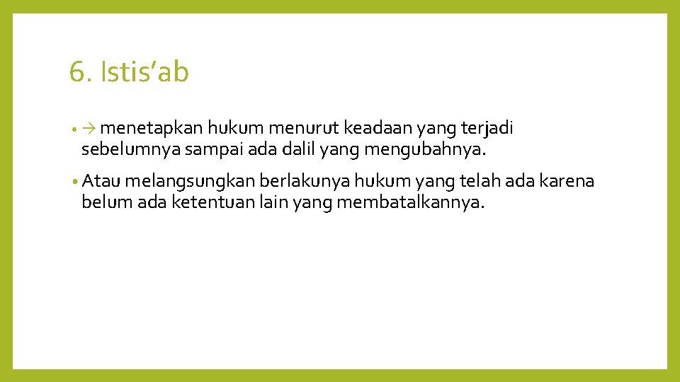 6. Istis’ab • menetapkan hukum menurut keadaan yang terjadi sebelumnya sampai ada dalil yang