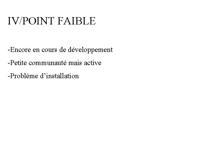 IV/POINT FAIBLE -Encore en cours de développement -Petite communauté mais active -Problème d’installation 