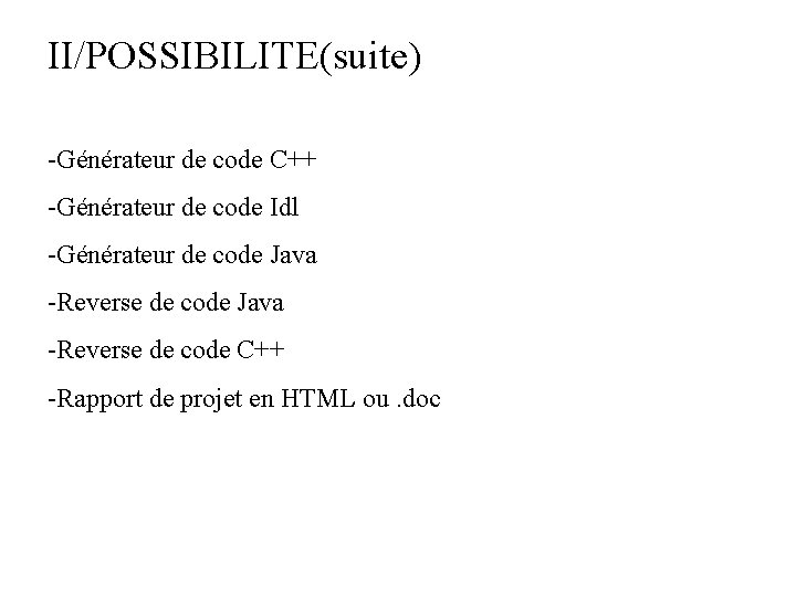 II/POSSIBILITE(suite) -Générateur de code C++ -Générateur de code Idl -Générateur de code Java -Reverse