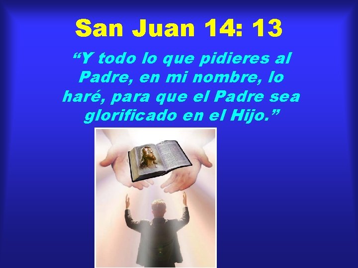 San Juan 14: 13 “Y todo lo que pidieres al Padre, en mi nombre,