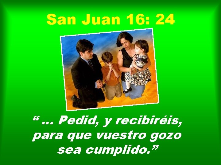 San Juan 16: 24 “. . . Pedid, y recibiréis, para que vuestro gozo