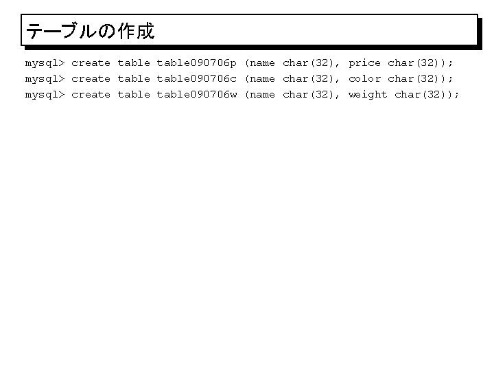 テーブルの作成 mysql> create table 090706 p (name char(32), price char(32)); mysql> create table 090706