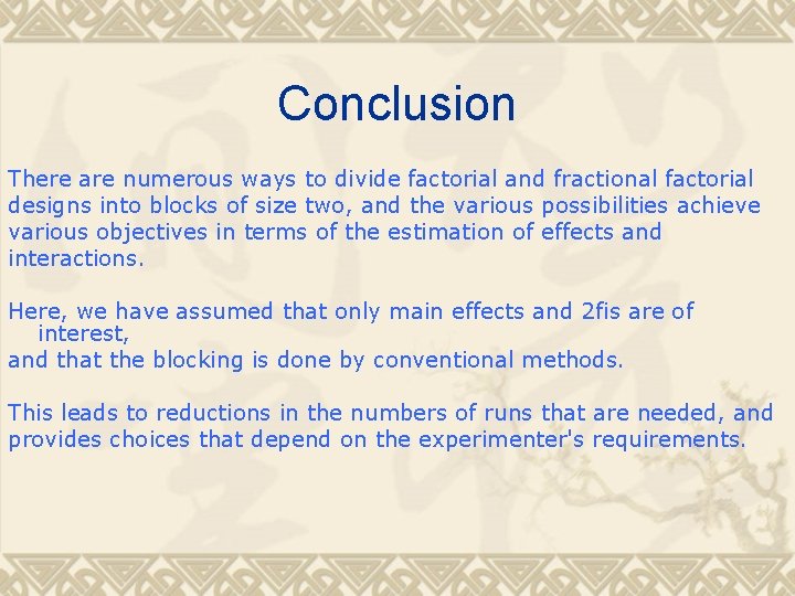 Conclusion There are numerous ways to divide factorial and fractional factorial designs into blocks