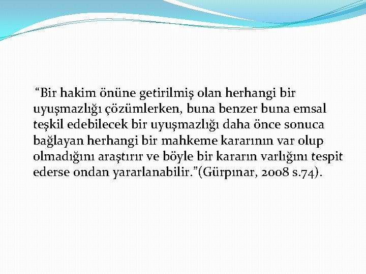 “Bir hakim önüne getirilmiş olan herhangi bir uyuşmazlığı çözümlerken, buna benzer buna emsal teşkil