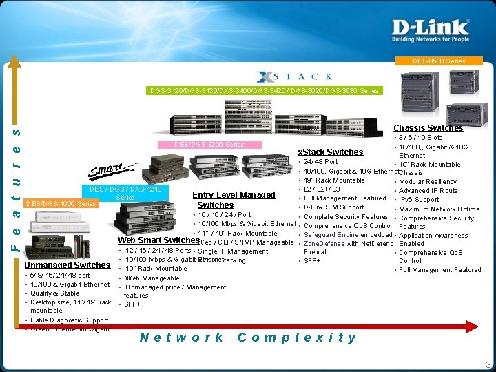 DES-8500 Series F e a t u r e s DGS-3120/DGS-3130/DXS-3400/DGS-3420 / DGS-3620/DGS-3630 Series