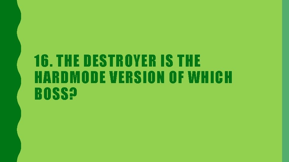 16. THE DESTROYER IS THE HARDMODE VERSION OF WHICH BOSS? 