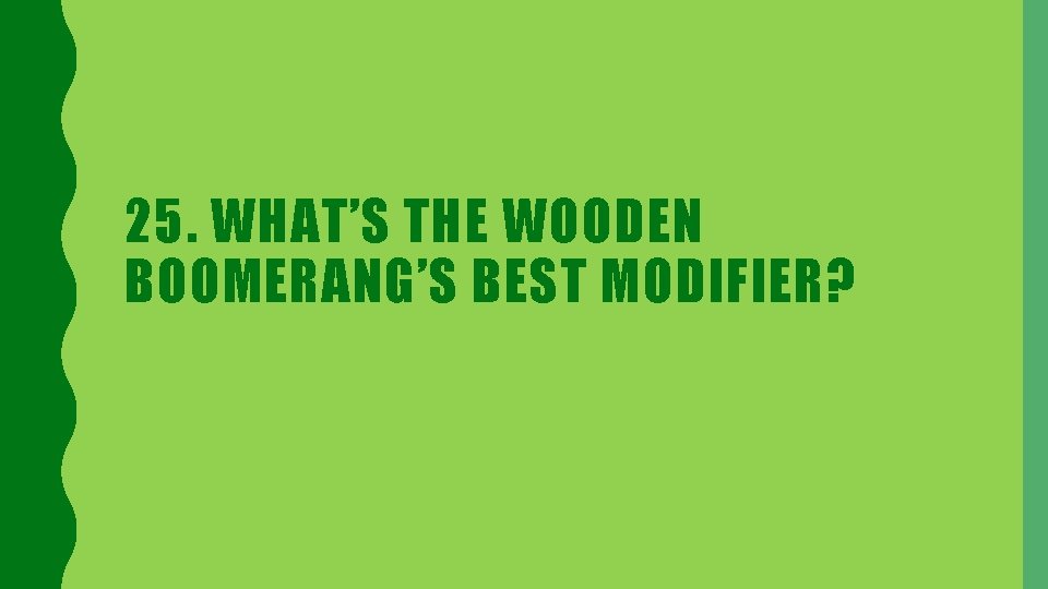25. WHAT’S THE WOODEN BOOMERANG’S BEST MODIFIER? 