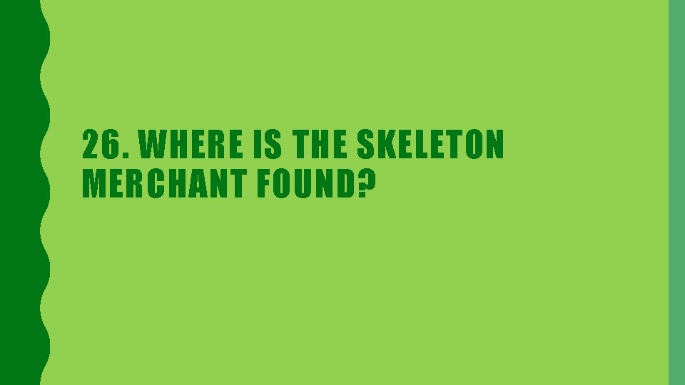 26. WHERE IS THE SKELETON MERCHANT FOUND? 