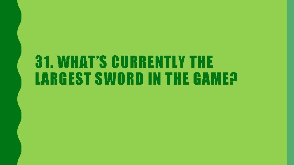 31. WHAT’S CURRENTLY THE LARGEST SWORD IN THE GAME? 
