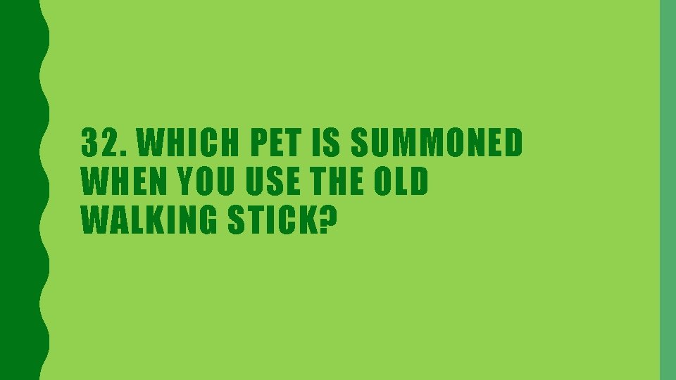 32. WHICH PET IS SUMMONED WHEN YOU USE THE OLD WALKING STICK? 