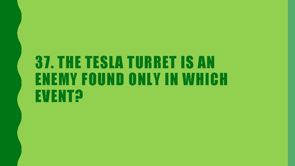 37. THE TESLA TURRET IS AN ENEMY FOUND ONLY IN WHICH EVENT? 