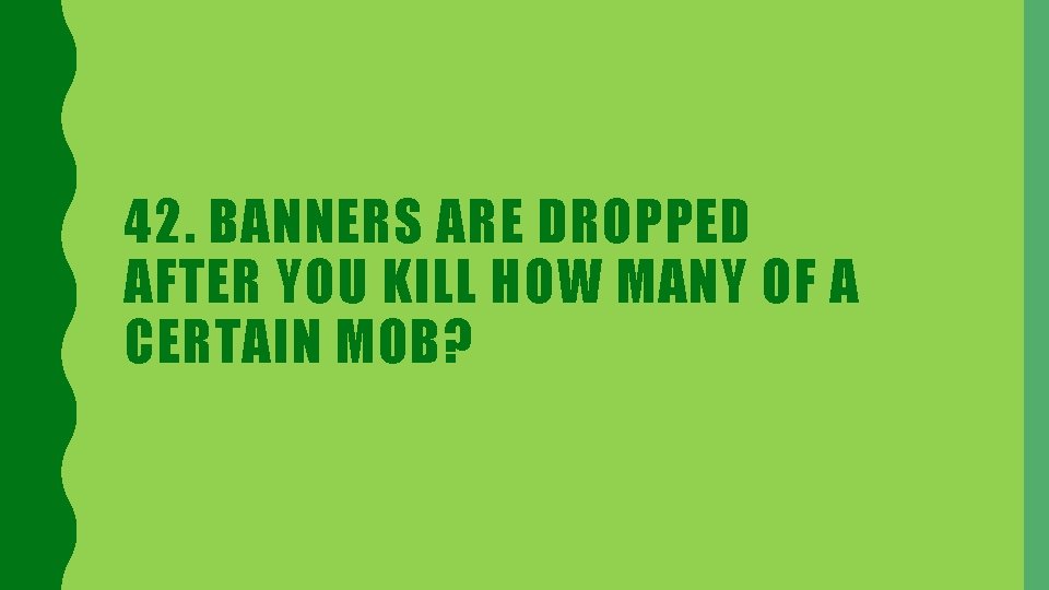 42. BANNERS ARE DROPPED AFTER YOU KILL HOW MANY OF A CERTAIN MOB? 
