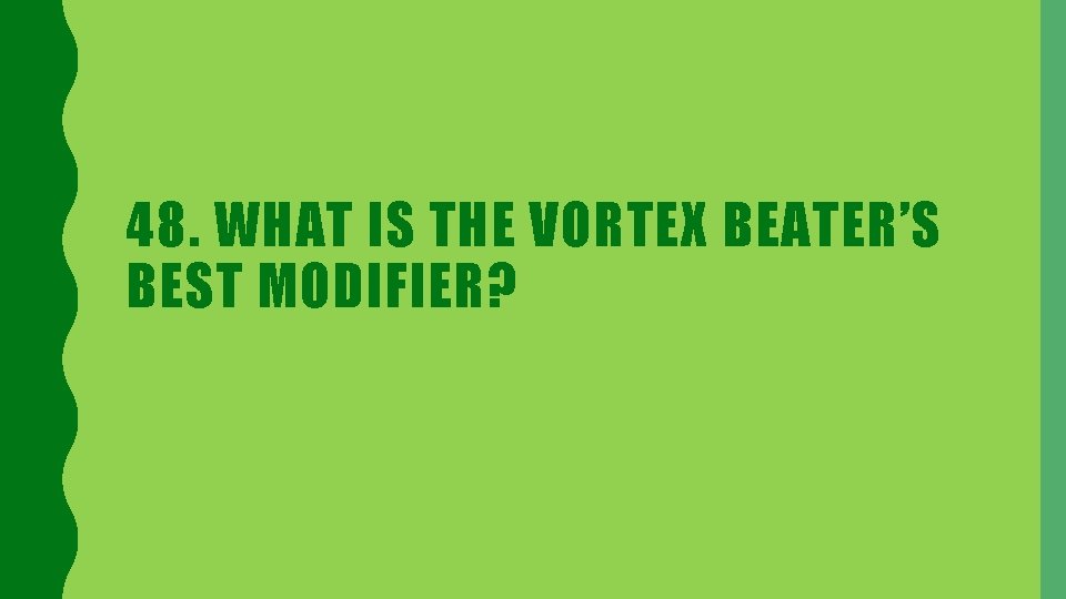 48. WHAT IS THE VORTEX BEATER’S BEST MODIFIER? 