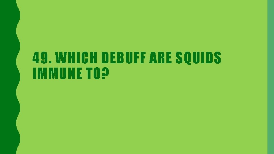 49. WHICH DEBUFF ARE SQUIDS IMMUNE TO? 