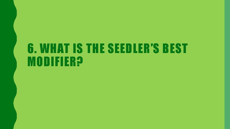 6. WHAT IS THE SEEDLER’S BEST MODIFIER? 