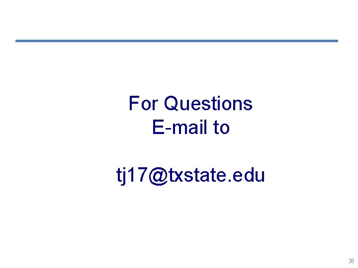 For Questions E-mail to tj 17@txstate. edu 36 